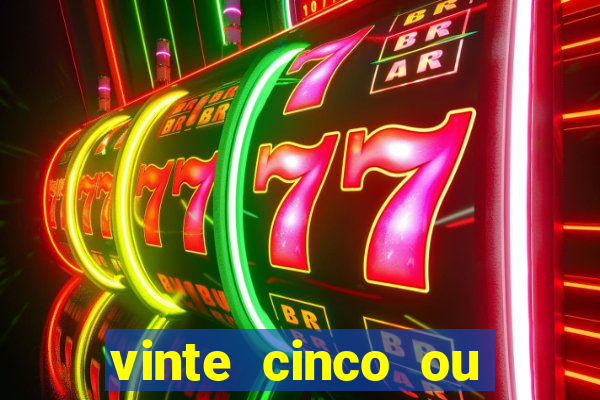 vinte cinco ou vinte e cinco